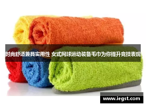 时尚舒适兼具实用性 女式网球运动装备毛巾为你提升竞技表现