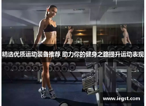 精选优质运动装备推荐 助力你的健身之路提升运动表现