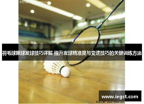 羽毛球擦球发球技巧详解 提升发球精准度与变速技巧的关键训练方法