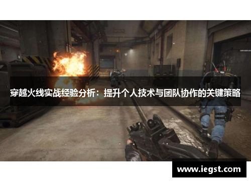 穿越火线实战经验分析：提升个人技术与团队协作的关键策略