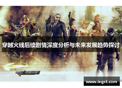 穿越火线后续剧情深度分析与未来发展趋势探讨