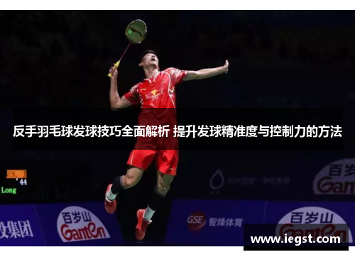 反手羽毛球发球技巧全面解析 提升发球精准度与控制力的方法