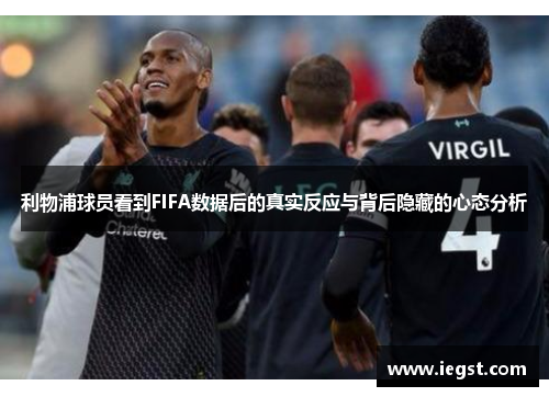 利物浦球员看到FIFA数据后的真实反应与背后隐藏的心态分析