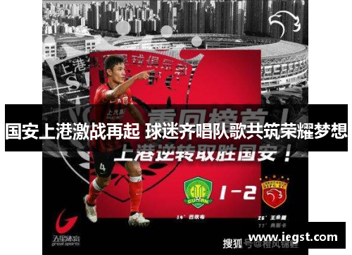 国安上港激战再起 球迷齐唱队歌共筑荣耀梦想