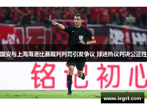 国安与上海海港比赛裁判判罚引发争议 球迷热议判决公正性