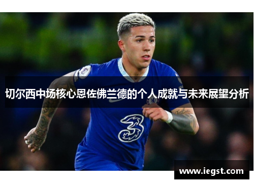 切尔西中场核心恩佐佛兰德的个人成就与未来展望分析