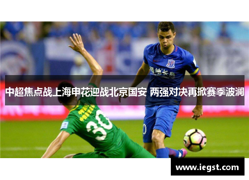 中超焦点战上海申花迎战北京国安 两强对决再掀赛季波澜