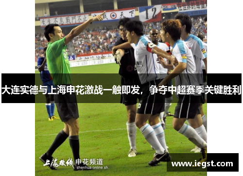 大连实德与上海申花激战一触即发，争夺中超赛季关键胜利