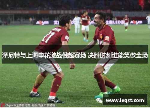 泽尼特与上海申花激战俄超赛场 决胜时刻谁能笑傲全场