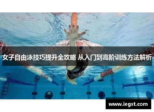 女子自由泳技巧提升全攻略 从入门到高阶训练方法解析