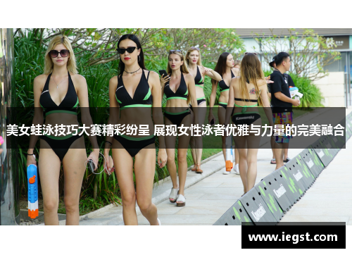 美女蛙泳技巧大赛精彩纷呈 展现女性泳者优雅与力量的完美融合