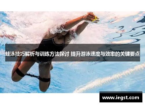 蛙泳技巧解析与训练方法探讨 提升游泳速度与效率的关键要点