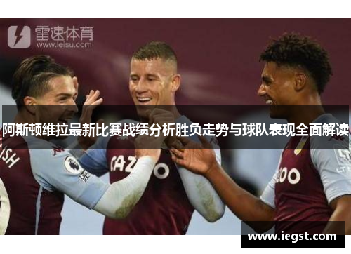 阿斯顿维拉最新比赛战绩分析胜负走势与球队表现全面解读